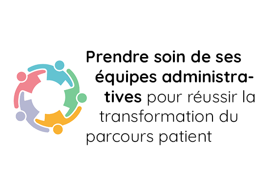 Prendre soin de ses équipes administratives pour réussir la transformation du parcours patient ?